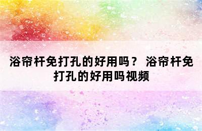 浴帘杆免打孔的好用吗？ 浴帘杆免打孔的好用吗视频